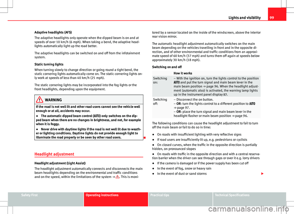 Seat Alhambra 2013 Service Manual 99
Lights and visibility
Adaptive headlights (AFS)
The adaptive headlights only operate when the dipped beam is on and at
speeds of over 10 km/h (6 mph). When taking a bend, the adaptive head-
lights Seat Alhambra 2013 Service Manual 99
Lights and visibility
Adaptive headlights (AFS)
The adaptive headlights only operate when the dipped beam is on and at
speeds of over 10 km/h (6 mph). When taking a bend, the adaptive head-
lights