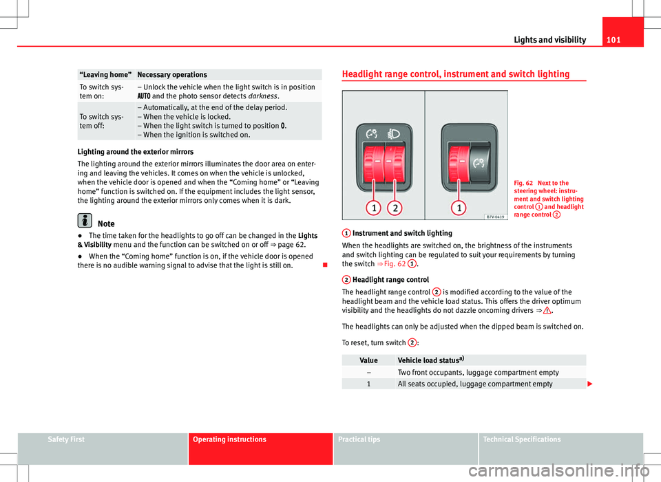 Seat Alhambra 2013  Owners Manual 101
Lights and visibility
“Leaving home”Necessary operationsTo switch sys-
tem on:– Unlock the vehicle when the light switch is in position
 and the photo sensor detects  darkness.
T