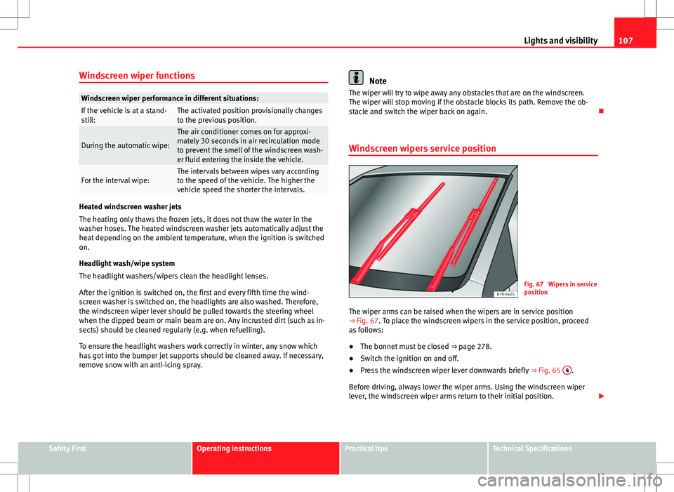 Seat Alhambra 2013 Workshop Manual 107
Lights and visibility
Windscreen wiper functions
Windscreen wiper performance in different situations:If the vehicle is at a stand-
still:The activated position provisionally changes
to the previo Seat Alhambra 2013 Workshop Manual 107
Lights and visibility
Windscreen wiper functions
Windscreen wiper performance in different situations:If the vehicle is at a stand-
still:The activated position provisionally changes
to the previo