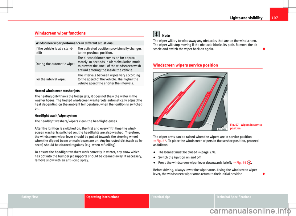 Seat Alhambra 2013  Owners Manual 107
Lights and visibility
Windscreen wiper functions
Windscreen wiper performance in different situations:If the vehicle is at a stand-
still:The activated position provisionally changes
to the previo