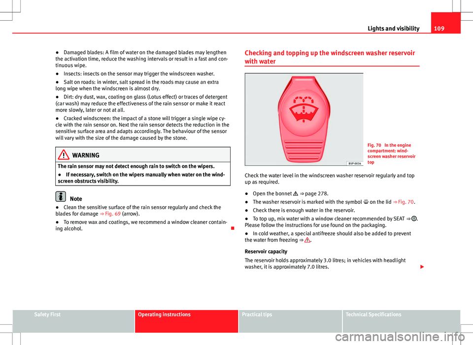 Seat Alhambra 2013  Owners Manual 109
Lights and visibility
● Damaged blades: A film of water on the damaged blades may lengthen
the activation time, reduce the washing intervals or result in a fast and con-
tinuous wipe.
● Insect