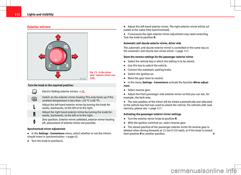 Seat Alhambra 2013  Owners Manual 112Lights and visibility
Exterior mirrors
Fig. 73  In the driver
door: exterior mirror con-
trols
Turn the knob to the required position:
Electric folding exterior mirrors  ⇒ .
Switch on the