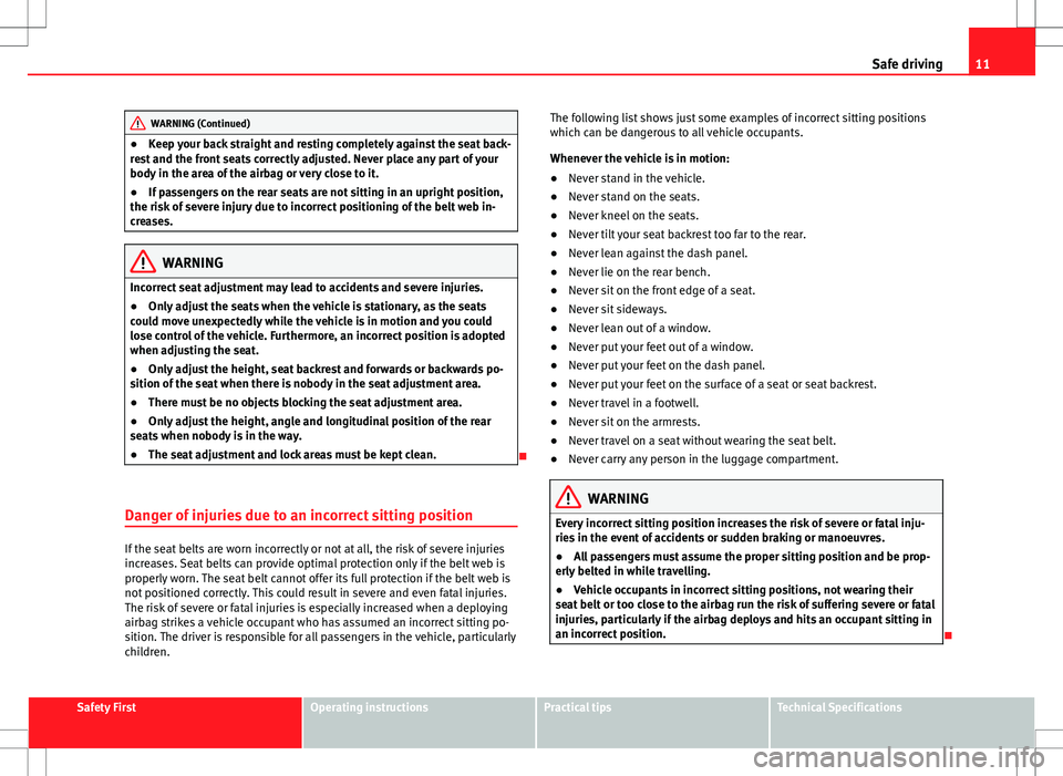 Seat Alhambra 2013  Owners Manual 11
Safe driving
WARNING (Continued)
● Keep your back straight and resting completely against the seat back-
rest and the front seats correctly adjusted. Never place any part of your
body in the area