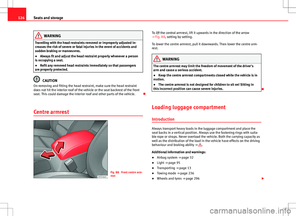 Seat Alhambra 2013  Owners Manual 126Seats and storage
WARNING
Travelling with the head restraints removed or improperly adjusted in-
creases the risk of severe or fatal injuries in the event of accidents and
sudden braking or manoeuv