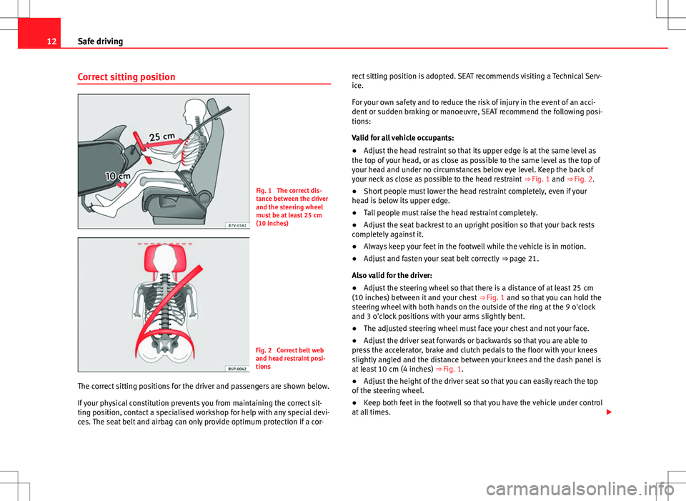 Seat Alhambra 2013  Owners Manual 12Safe driving
Correct sitting position
Fig. 1  The correct dis-
tance between the driver
and the steering wheel
must be at least 25 cm
(10 inches)
Fig. 2  Correct belt web
and head restraint posi-
ti