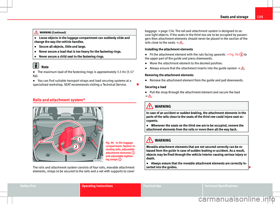 Seat Alhambra 2013 Repair Manual 135
Seats and storage
WARNING (Continued)
● Loose objects in the luggage compartment can suddenly slide and
change the way the vehicle handles.
● Secure all objects, little and large.
● Never se Seat Alhambra 2013 Repair Manual 135
Seats and storage
WARNING (Continued)
● Loose objects in the luggage compartment can suddenly slide and
change the way the vehicle handles.
● Secure all objects, little and large.
● Never se