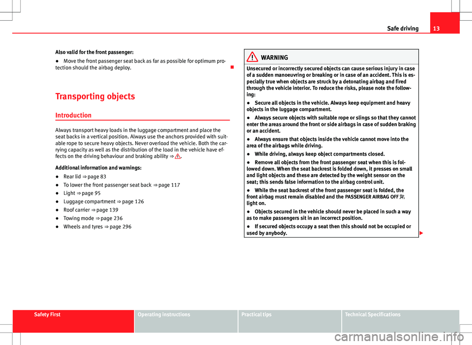 Seat Alhambra 2013  Owners Manual 13
Safe driving
Also valid for the front passenger:
● Move the front passenger seat back as far as possible for optimum pro-
tection should the airbag deploy. 
Transporting objects Introduction
A