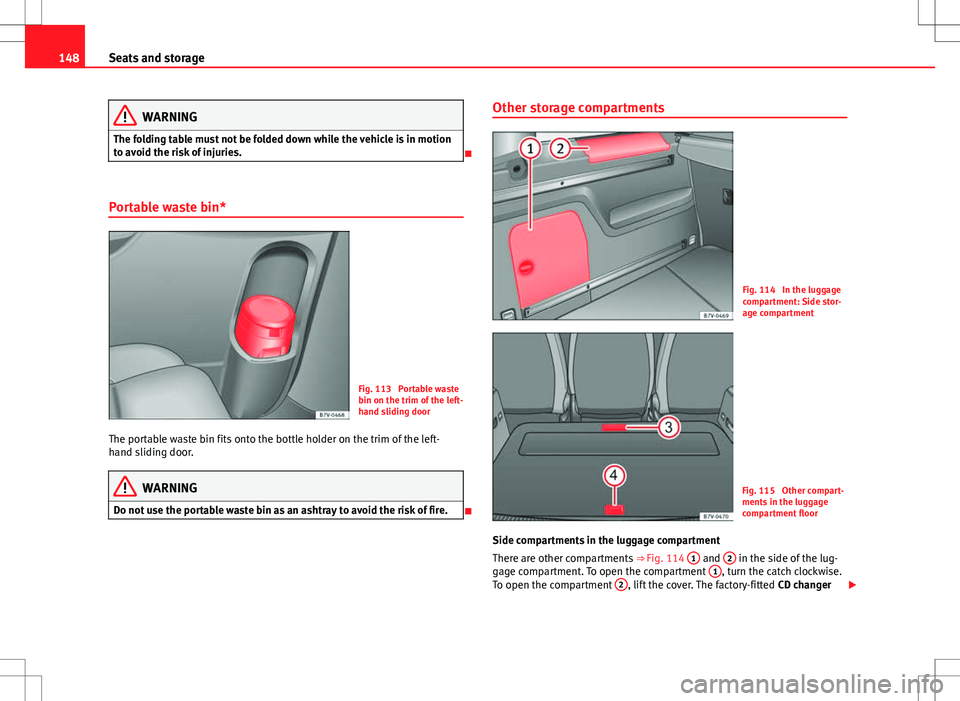 Seat Alhambra 2013  Owners Manual 148Seats and storage
WARNING
The folding table must not be folded down while the vehicle is in motion
to avoid the risk of injuries.

Portable waste bin*
Fig. 113  Portable waste
bin on the trim of
