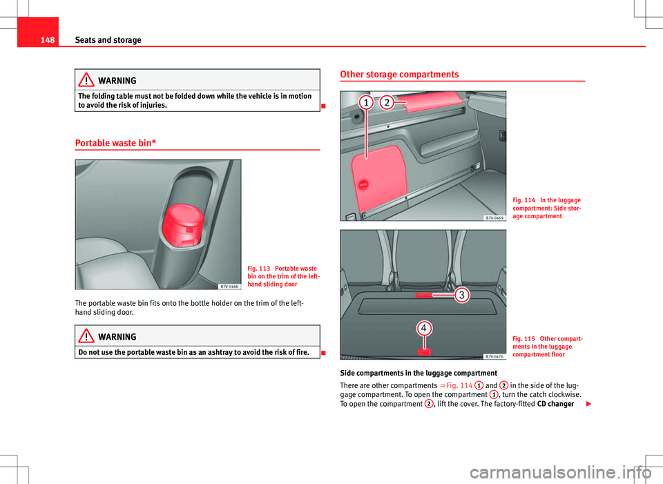 Seat Alhambra 2013 Owners Manual 148Seats and storage
WARNING
The folding table must not be folded down while the vehicle is in motion
to avoid the risk of injuries.
Portable waste bin*
Fig. 113 Portable waste
bin on the trim of Seat Alhambra 2013 Owners Manual 148Seats and storage
WARNING
The folding table must not be folded down while the vehicle is in motion
to avoid the risk of injuries.
Portable waste bin*
Fig. 113 Portable waste
bin on the trim of