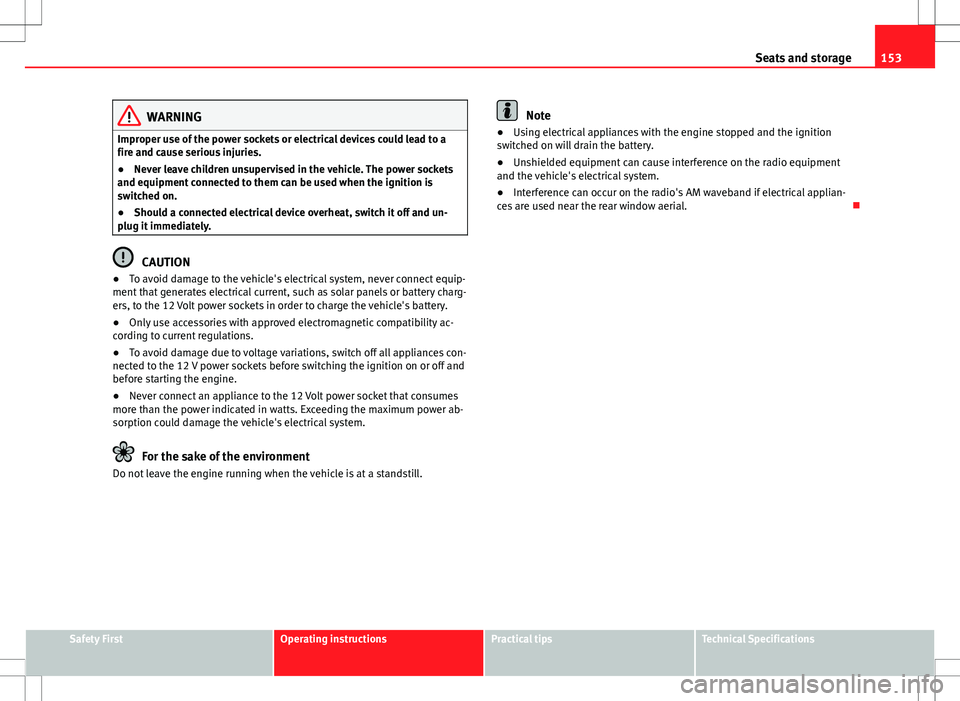 Seat Alhambra 2013  Owners Manual 153
Seats and storage
WARNING
Improper use of the power sockets or electrical devices could lead to a
fire and cause serious injuries.
● Never leave children unsupervised in the vehicle. The power s