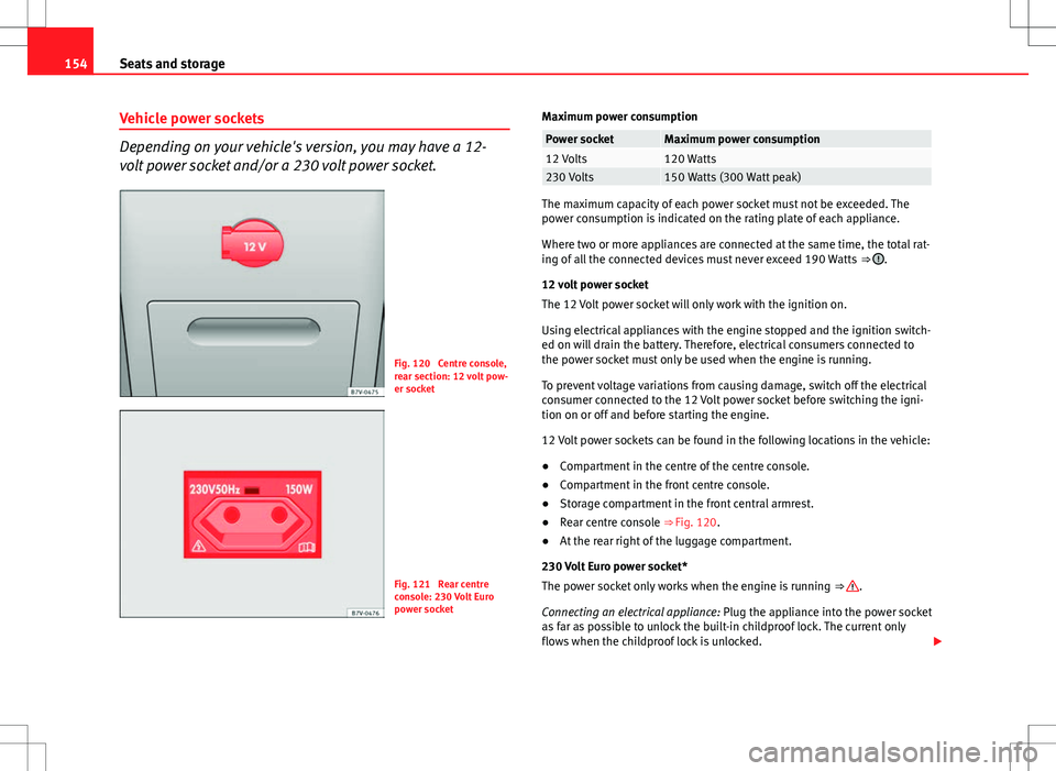 Seat Alhambra 2013 Owners Manual 154Seats and storage
Vehicle power sockets
Depending on your vehicle's version, you may have a 12-
volt power socket and/or a 230 volt power socket.
Fig. 120 Centre console,
rear section: 12 volt Seat Alhambra 2013 Owners Manual 154Seats and storage
Vehicle power sockets
Depending on your vehicle's version, you may have a 12-
volt power socket and/or a 230 volt power socket.
Fig. 120 Centre console,
rear section: 12 volt