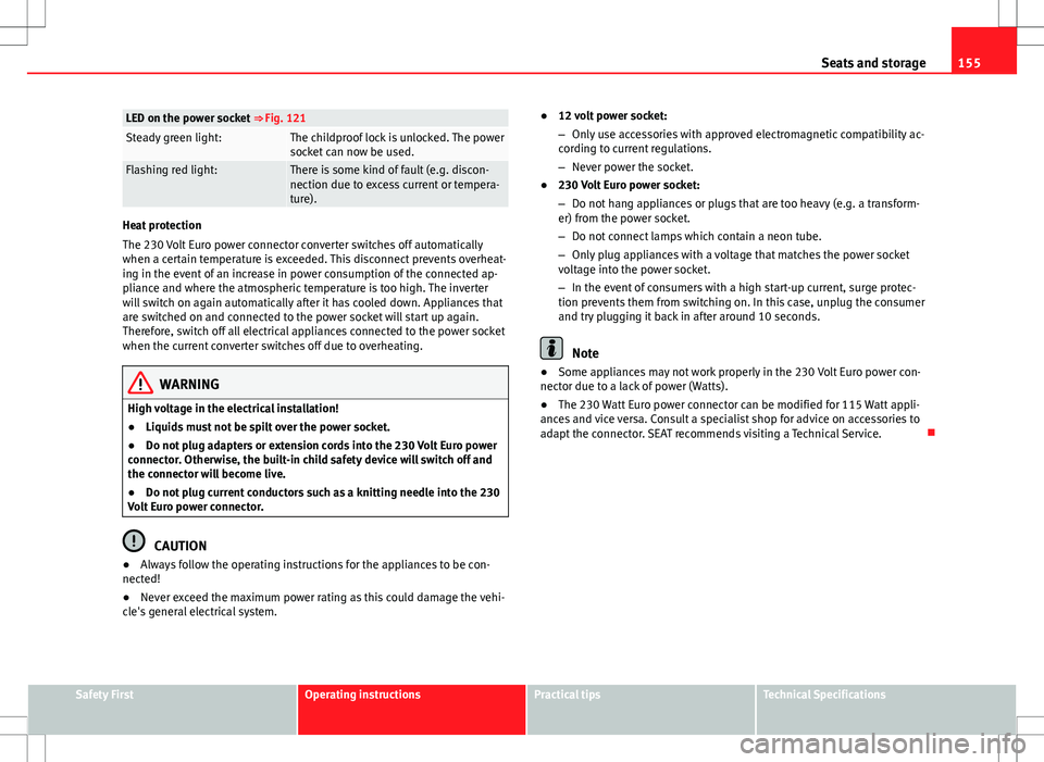 Seat Alhambra 2013 Manual PDF 155
Seats and storage
LED on the power socket ⇒ Fig. 121Steady green light:The childproof lock is unlocked. The power
socket can now be used.
Flashing red light:There is some kind of fault (e.g. Seat Alhambra 2013 Manual PDF 155
Seats and storage
LED on the power socket ⇒ Fig. 121Steady green light:The childproof lock is unlocked. The power
socket can now be used.
Flashing red light:There is some kind of fault (e.g.