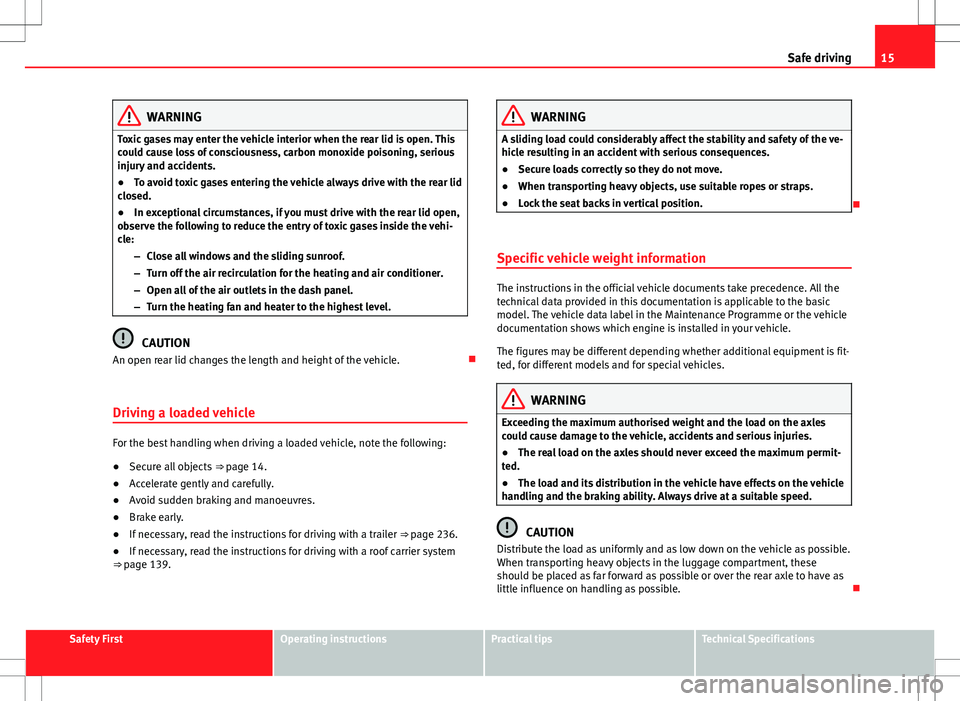 Seat Alhambra 2013  Owners Manual 15
Safe driving
WARNING
Toxic gases may enter the vehicle interior when the rear lid is open. This
could cause loss of consciousness, carbon monoxide poisoning, serious
injury and accidents.
● To av