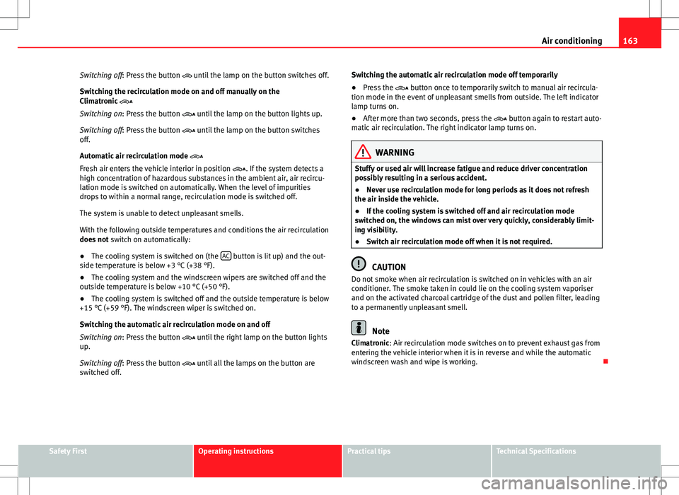 Seat Alhambra 2013  Owners Manual 163
Air conditioning
Switching off: Press the button   until the lamp on the button switches off.
Switching the recirculation mode on and off manually on the
Climatronic 
Switching on: Press the