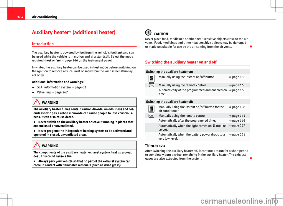 Seat Alhambra 2013 Owners Manual 164Air conditioning
Auxiliary heater* (additional heater)
Introduction
The auxiliary heater is powered by fuel from the vehicle's fuel tank and can
be used while the vehicle is in motion and at a Seat Alhambra 2013 Owners Manual 164Air conditioning
Auxiliary heater* (additional heater)
Introduction
The auxiliary heater is powered by fuel from the vehicle's fuel tank and can
be used while the vehicle is in motion and at a
