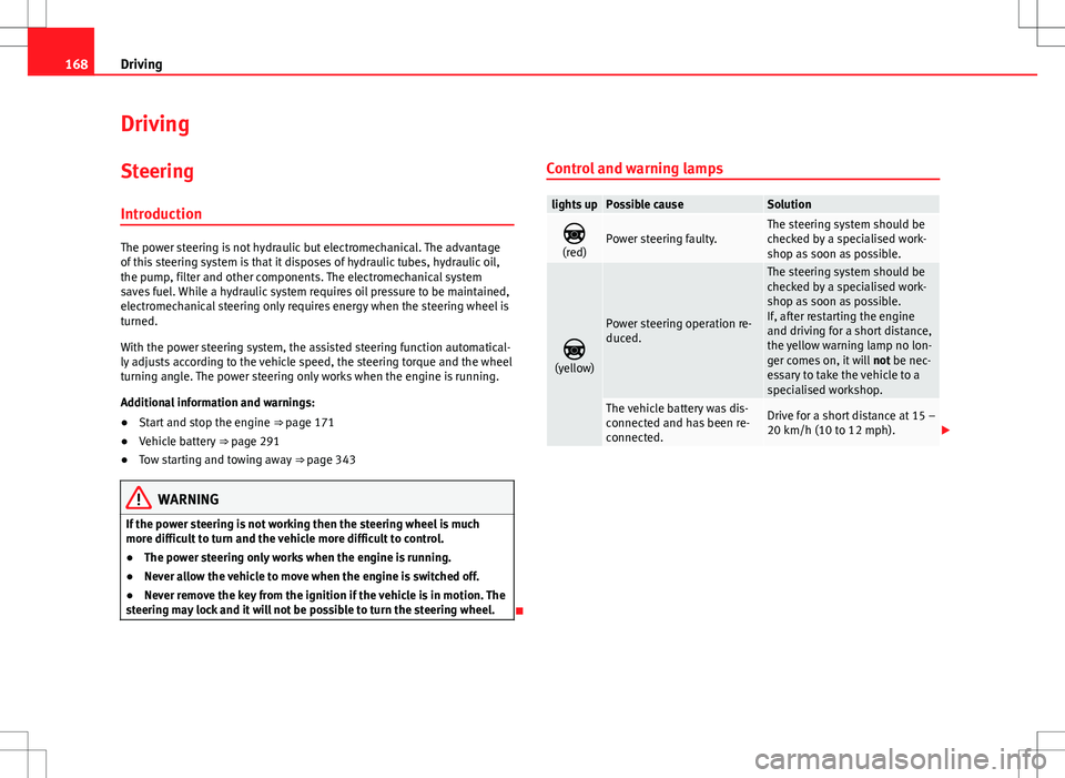 Seat Alhambra 2013  Owners Manual 168Driving
Driving
SteeringIntroduction
The power steering is not hydraulic but electromechanical. The advantage
of this steering system is that it disposes of hydraulic tubes, hydraulic oil,
the pump