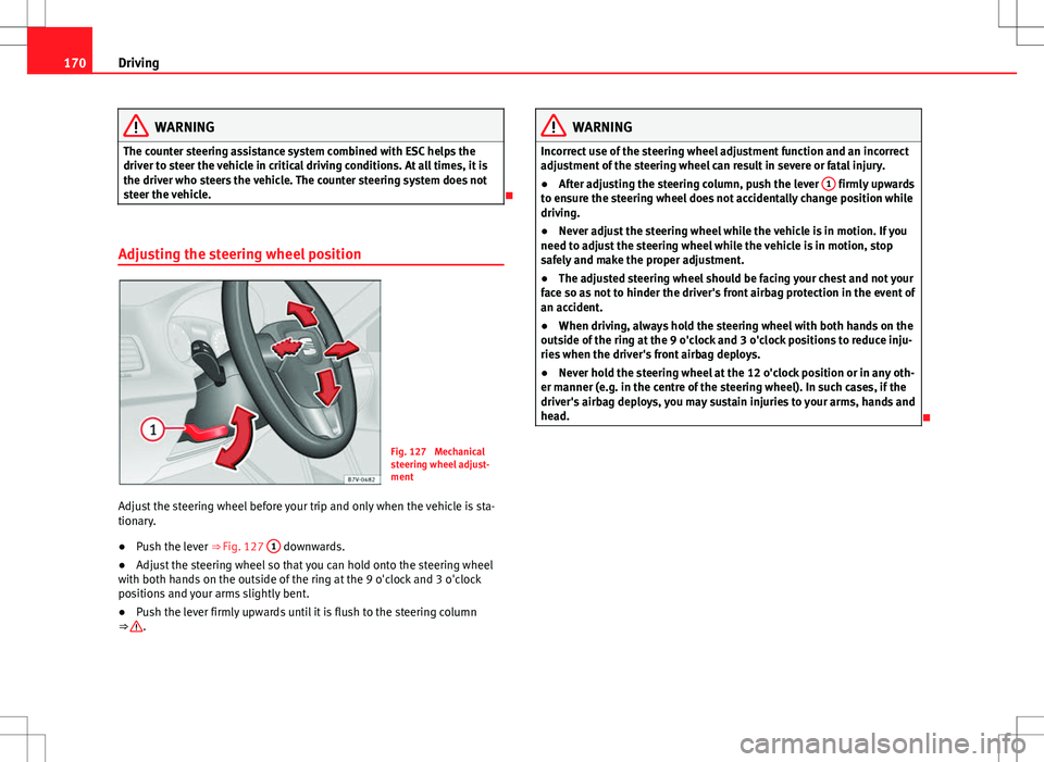 Seat Alhambra 2013  Owners Manual 170Driving
WARNING
The counter steering assistance system combined with ESC helps the
driver to steer the vehicle in critical driving conditions. At all times, it is
the driver who steers the vehicle.