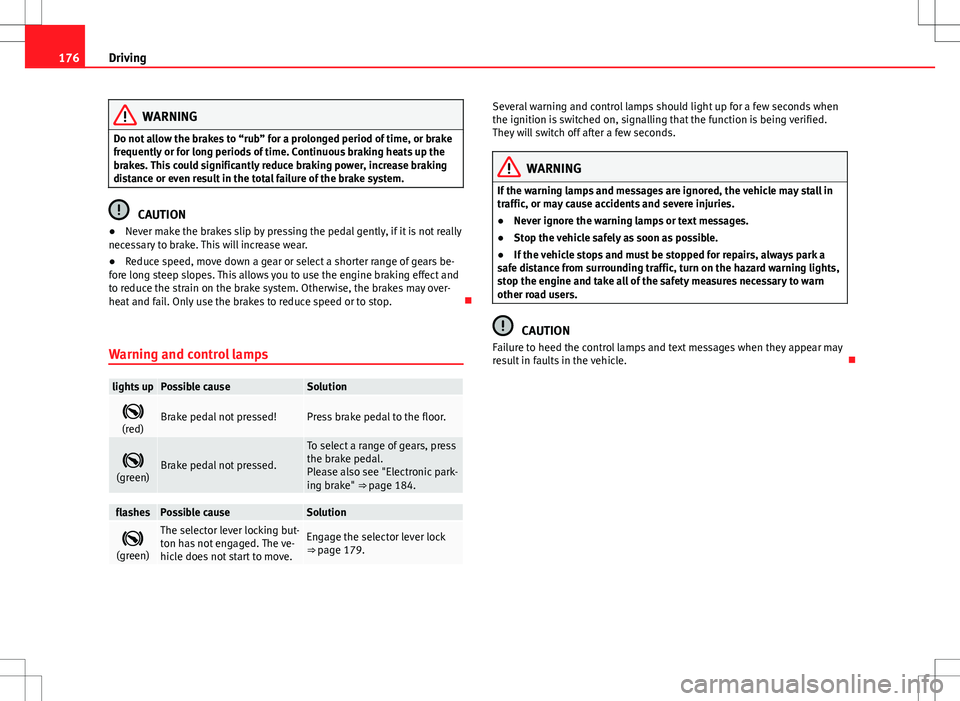 Seat Alhambra 2013  Owners Manual 176Driving
WARNING
Do not allow the brakes to “rub” for a prolonged period of time, or brake
frequently or for long periods of time. Continuous braking heats up the
brakes. This could significantl