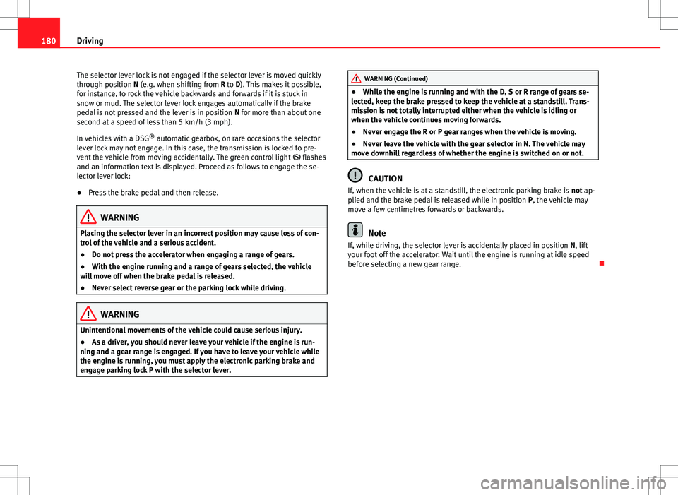 Seat Alhambra 2013  Owners Manual 180Driving
The selector lever lock is not engaged if the selector lever is moved quickly
through position N (e.g. when shifting from R to D). This makes it possible,
for instance, to rock the vehicle 