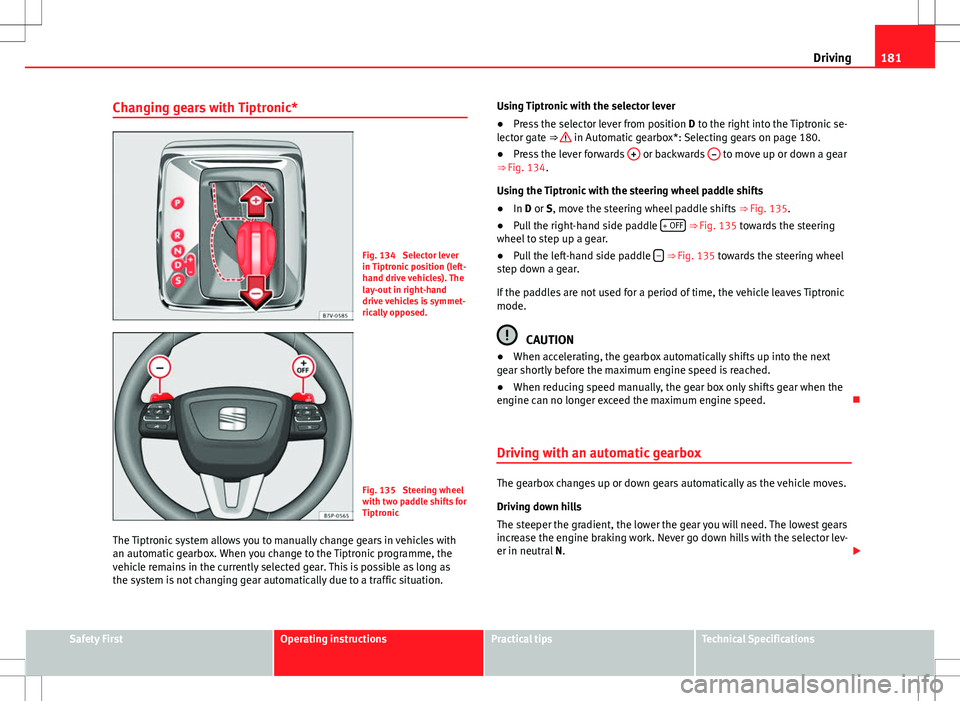 Seat Alhambra 2013 Manual Online 181
Driving
Changing gears with Tiptronic*
Fig. 134 Selector lever
in Tiptronic position (left-
hand drive vehicles). The
lay-out in right-hand
drive vehicles is symmet-
rically opposed.
Fig. 135 St Seat Alhambra 2013 Manual Online 181
Driving
Changing gears with Tiptronic*
Fig. 134 Selector lever
in Tiptronic position (left-
hand drive vehicles). The
lay-out in right-hand
drive vehicles is symmet-
rically opposed.
Fig. 135 St