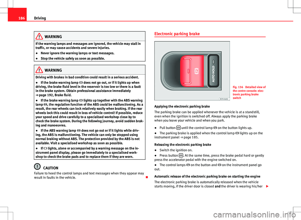 Seat Alhambra 2013  Owners Manual 186Driving
WARNING
If the warning lamps and messages are ignored, the vehicle may stall in
traffic, or may cause accidents and severe injuries.
● Never ignore the warning lamps or text messages.
●