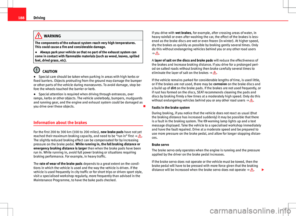 Seat Alhambra 2013 Owners Manual 188Driving
WARNING
The components of the exhaust system reach very high temperatures.
This could cause a fire and considerable damage.
● Always park your vehicle so that no part of the exhaust syste Seat Alhambra 2013 Owners Manual 188Driving
WARNING
The components of the exhaust system reach very high temperatures.
This could cause a fire and considerable damage.
● Always park your vehicle so that no part of the exhaust syste