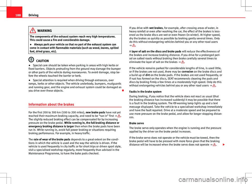 Seat Alhambra 2013  Owners Manual 188Driving
WARNING
The components of the exhaust system reach very high temperatures.
This could cause a fire and considerable damage.
● Always park your vehicle so that no part of the exhaust syste