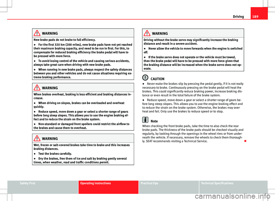 Seat Alhambra 2013 Owners Manual 189
Driving
WARNING
New brake pads do not brake to full efficiency.
● For the first 320 km (200 miles), new brake pads have not yet reached
their maximum braking capacity, and need to be run in firs Seat Alhambra 2013 Owners Manual 189
Driving
WARNING
New brake pads do not brake to full efficiency.
● For the first 320 km (200 miles), new brake pads have not yet reached
their maximum braking capacity, and need to be run in firs
