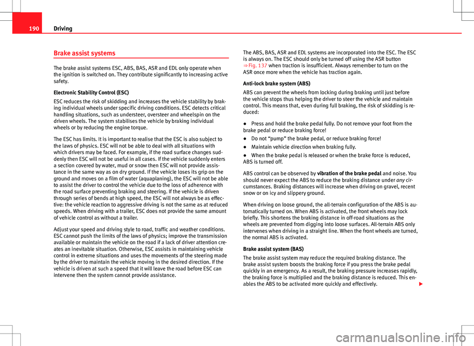 Seat Alhambra 2013  Owners Manual 190Driving
Brake assist systems
The brake assist systems ESC, ABS, BAS, ASR and EDL only operate when
the ignition is switched on. They contribute significantly to increasing active
safety.
Electronic