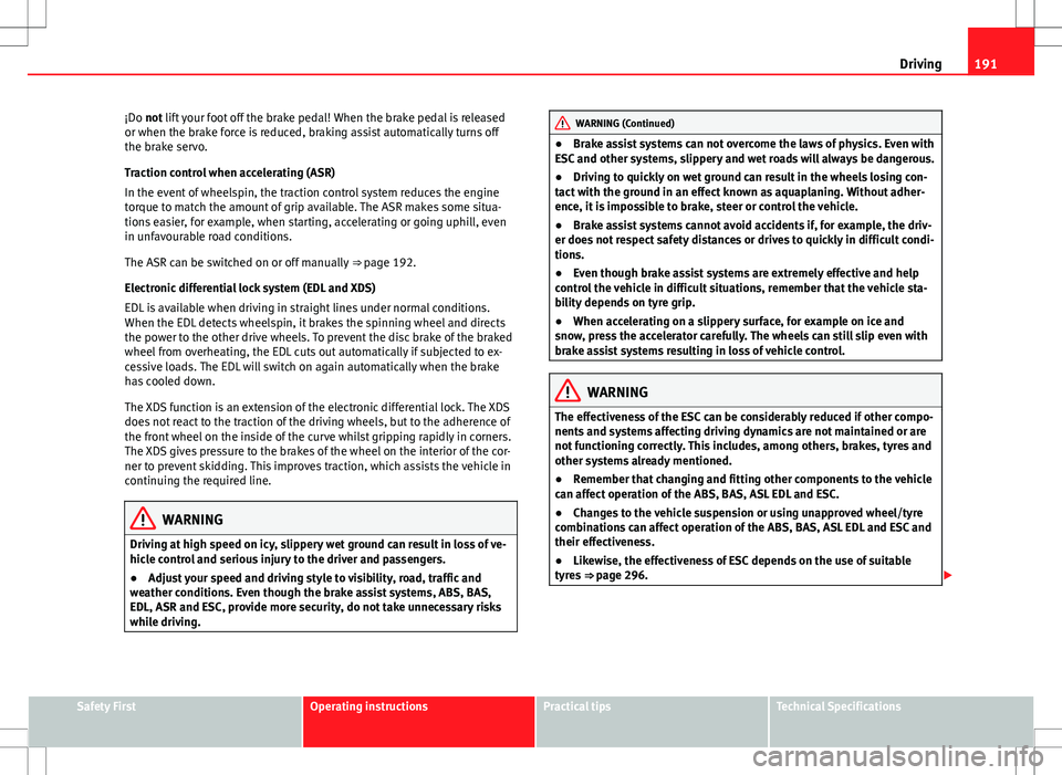 Seat Alhambra 2013 Owners Manual 191
Driving
¡Do not lift your foot off the brake pedal! When the brake pedal is released
or when the brake force is reduced, braking assist automatically turns off
the brake servo.
Traction control w Seat Alhambra 2013 Owners Manual 191
Driving
¡Do not lift your foot off the brake pedal! When the brake pedal is released
or when the brake force is reduced, braking assist automatically turns off
the brake servo.
Traction control w