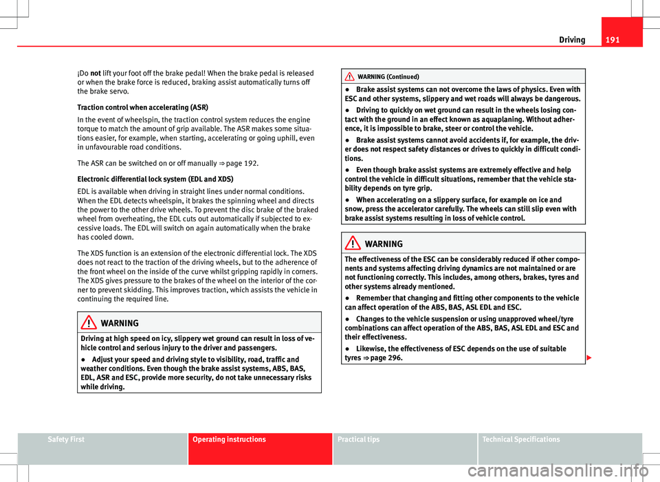 Seat Alhambra 2013  Owners Manual 191
Driving
¡Do not lift your foot off the brake pedal! When the brake pedal is released
or when the brake force is reduced, braking assist automatically turns off
the brake servo.
Traction control w