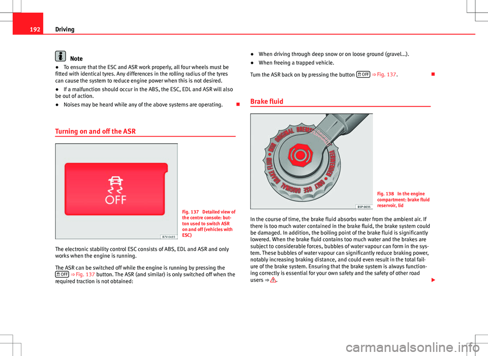 Seat Alhambra 2013 Owners Manual 192Driving
Note
● To ensure that the ESC and ASR work properly, all four wheels must be
fitted with identical tyres. Any differences in the rolling radius of the tyres
can cause the system to reduce Seat Alhambra 2013 Owners Manual 192Driving
Note
● To ensure that the ESC and ASR work properly, all four wheels must be
fitted with identical tyres. Any differences in the rolling radius of the tyres
can cause the system to reduce
