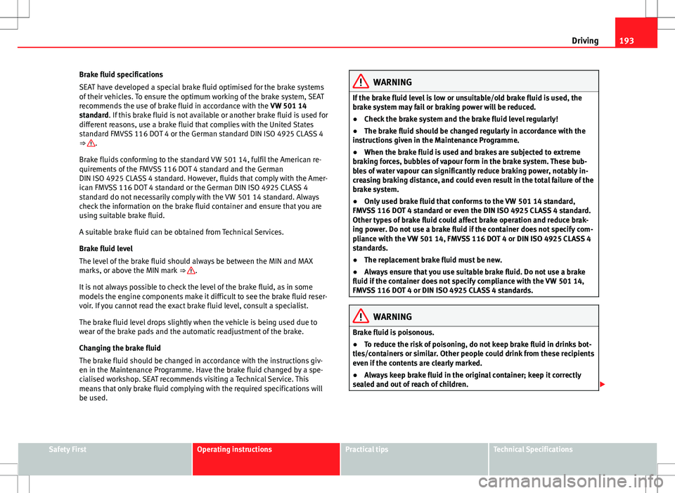 Seat Alhambra 2013  Owners Manual 193
Driving
Brake fluid specifications
SEAT have developed a special brake fluid optimised for the brake systems
of their vehicles. To ensure the optimum working of the brake system, SEAT
recommends t