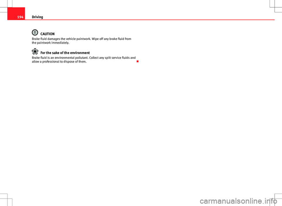 Seat Alhambra 2013 Owners Manual 194Driving
CAUTION
Brake fluid damages the vehicle paintwork. Wipe off any brake fluid from
the paintwork immediately.
For the sake of the environment
Brake fluid is an environmental pollutant. Collec Seat Alhambra 2013 Owners Manual 194Driving
CAUTION
Brake fluid damages the vehicle paintwork. Wipe off any brake fluid from
the paintwork immediately.
For the sake of the environment
Brake fluid is an environmental pollutant. Collec