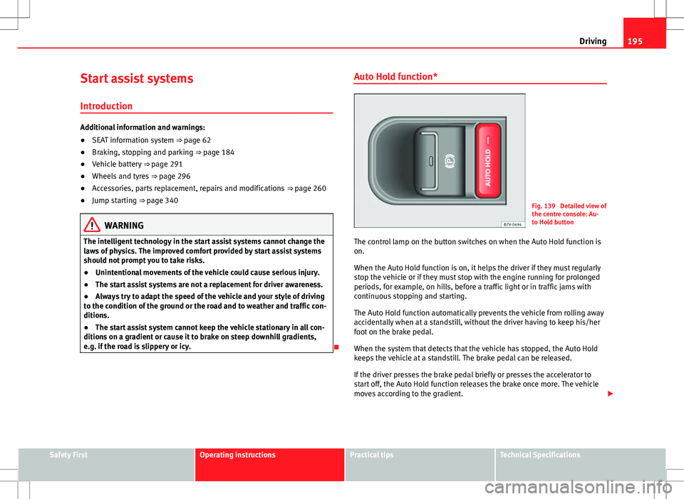 Seat Alhambra 2013 User Guide 195
Driving
Start assist systems Introduction
Additional information and warnings:
● SEAT information system ⇒ page 62
● Braking, stopping and parking ⇒ page 184
● Vehicle battery  ⇒�
