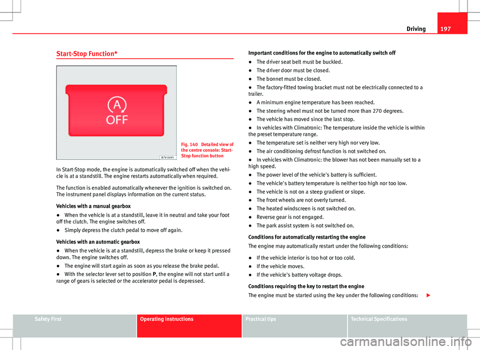 Seat Alhambra 2013 User Guide 197
Driving
Start-Stop Function*
Fig. 140  Detailed view of
the centre console: Start-
Stop function button
In Start-Stop mode, the engine is automatically switched off when the vehi-
cle is at a stan