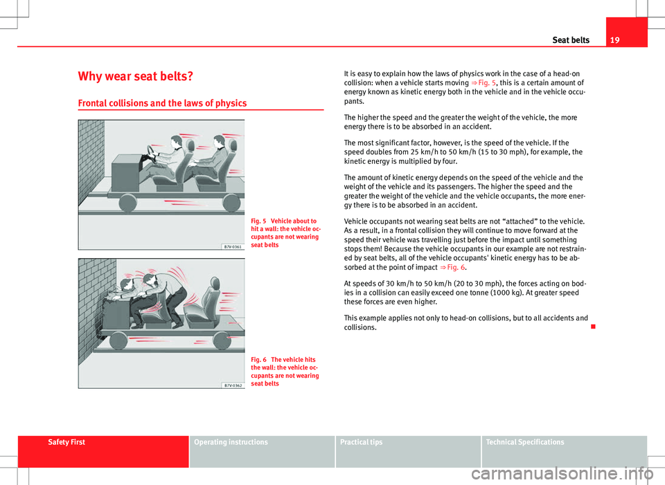Seat Alhambra 2013  Owners Manual 19
Seat belts
Why wear seat belts? Frontal collisions and the laws of physics
Fig. 5  Vehicle about to
hit a wall: the vehicle oc-
cupants are not wearing
seat belts
Fig. 6  The vehicle hits
the wall: