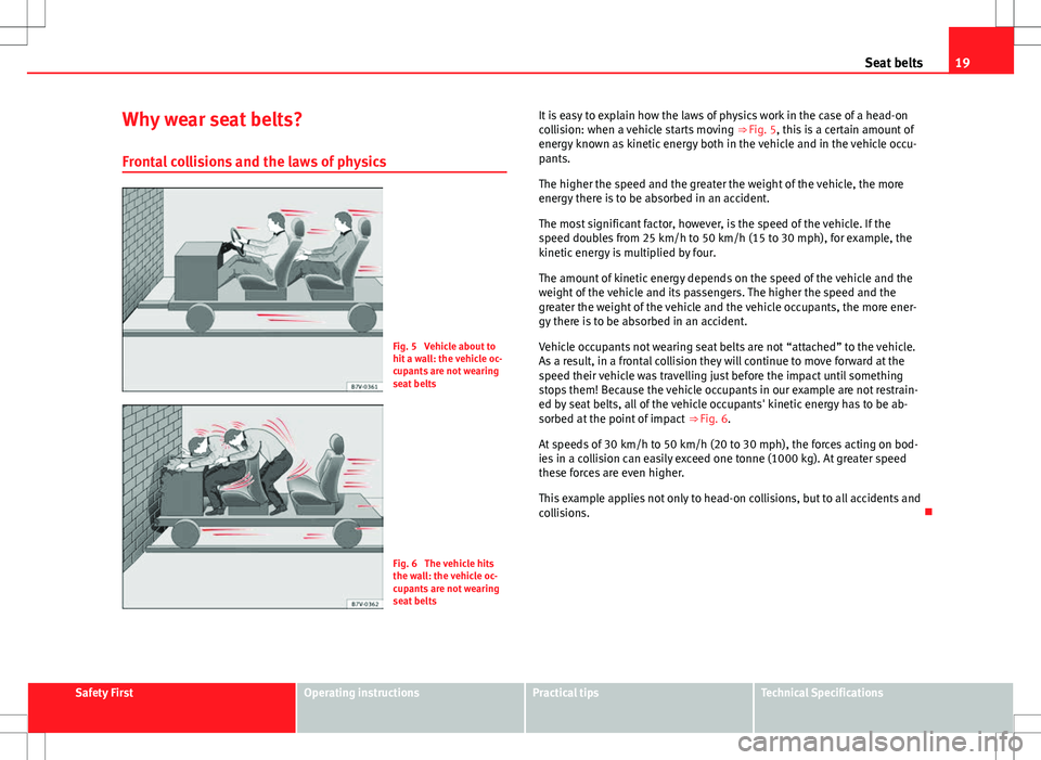 Seat Alhambra 2013 Owners Manual 19
Seat belts
Why wear seat belts? Frontal collisions and the laws of physics
Fig. 5 Vehicle about to
hit a wall: the vehicle oc-
cupants are not wearing
seat belts
Fig. 6 The vehicle hits
the wall: Seat Alhambra 2013 Owners Manual 19
Seat belts
Why wear seat belts? Frontal collisions and the laws of physics
Fig. 5 Vehicle about to
hit a wall: the vehicle oc-
cupants are not wearing
seat belts
Fig. 6 The vehicle hits
the wall: