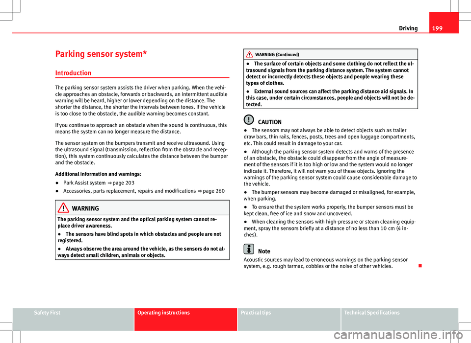 Seat Alhambra 2013  Owners Manual 199
Driving
Parking sensor system*
Introduction
The parking sensor system assists the driver when parking. When the vehi-
cle approaches an obstacle, forwards or backwards, an intermittent audible
war