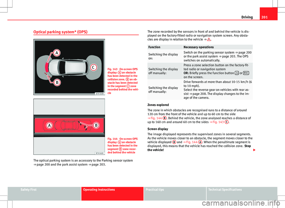 Seat Alhambra 2013 Owners Manual 201
Driving
Optical parking system* (OPS)
Fig. 143 On-screen OPS
display: A an obstacle
has been detected in the
collision zone. B
an ob-
stacle has been detected
in the segment C
zone
recorded Seat Alhambra 2013 Owners Manual 201
Driving
Optical parking system* (OPS)
Fig. 143 On-screen OPS
display: A an obstacle
has been detected in the
collision zone. B
an ob-
stacle has been detected
in the segment C
zone
recorded