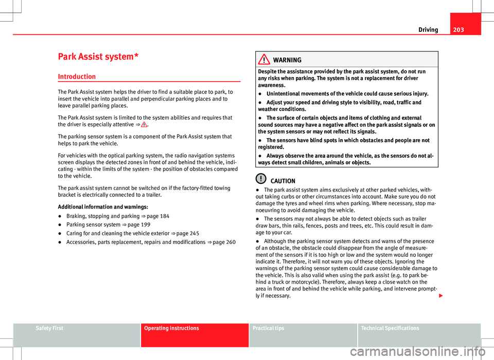 Seat Alhambra 2013 Owners Manual 203
Driving
Park Assist system* Introduction
The Park Assist system helps the driver to find a suitable place to park, to
insert the vehicle into parallel and perpendicular parking places and to
leave Seat Alhambra 2013 Owners Manual 203
Driving
Park Assist system* Introduction
The Park Assist system helps the driver to find a suitable place to park, to
insert the vehicle into parallel and perpendicular parking places and to
leave
