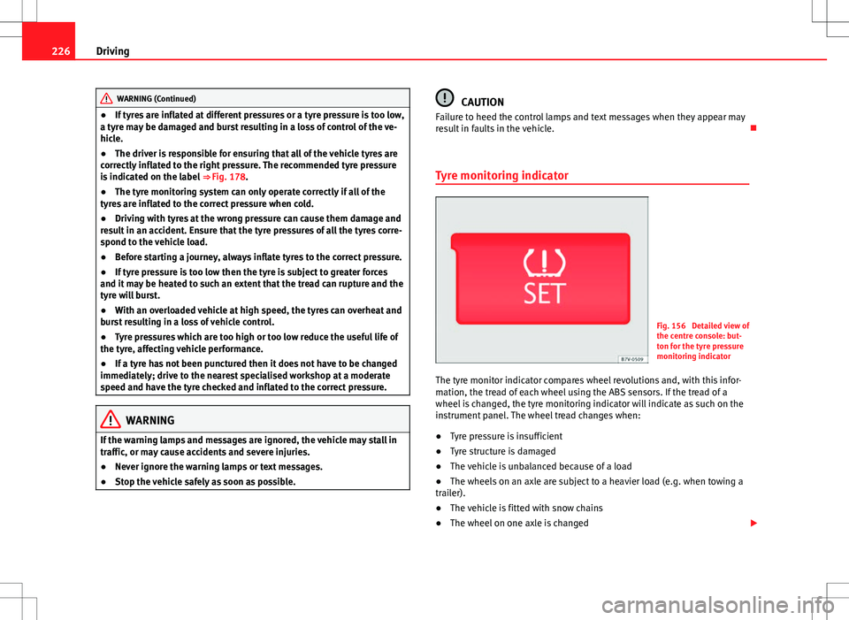 Seat Alhambra 2013 User Guide 226Driving
WARNING (Continued)
● If tyres are inflated at different pressures or a tyre pressure is too low,
a tyre may be damaged and burst resulting in a loss of control of the ve-
hicle.
● The 