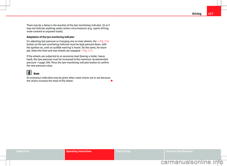 Seat Alhambra 2013 Owners Manual 227
Driving
There may be a delay in the reaction of the tyre monitoring indicator or it
may not indicate anything under certain circumstances (e.g. sports driving,
snow-covered or unpaved roads). Seat Alhambra 2013 Owners Manual 227
Driving
There may be a delay in the reaction of the tyre monitoring indicator or it
may not indicate anything under certain circumstances (e.g. sports driving,
snow-covered or unpaved roads).