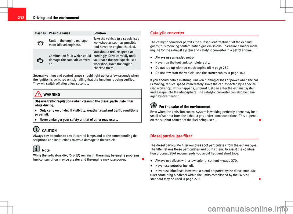 Seat Alhambra 2013 Owners Manual 232Driving and the environment
flashesPossible causeSolution
Fault in the engine manage-
ment (diesel engines).Take the vehicle to a specialised
workshop as soon as possible
and have the engine che Seat Alhambra 2013 Owners Manual 232Driving and the environment
flashesPossible causeSolution
Fault in the engine manage-
ment (diesel engines).Take the vehicle to a specialised
workshop as soon as possible
and have the engine che