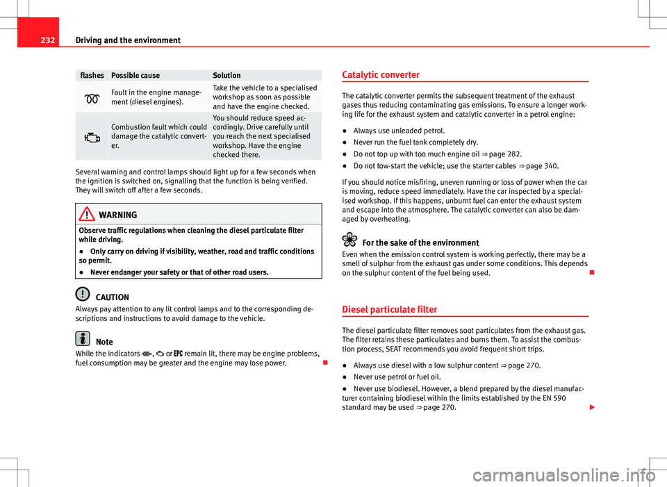 Seat Alhambra 2013  Owners Manual 232Driving and the environment
flashesPossible causeSolution
Fault in the engine manage-
ment (diesel engines).Take the vehicle to a specialised
workshop as soon as possible
and have the engine che