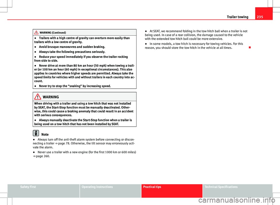 Seat Alhambra 2013 User Guide 235
Trailer towing
WARNING (Continued)
● Trailers with a high centre of gravity can overturn more easily than
trailers with a low centre of gravity.
● Avoid brusque manoeuvres and sudden braking.
