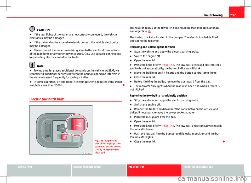 Seat Alhambra 2013 Owners Manual 237
Trailer towing
CAUTION
● If the rear lights of the trailer are not correctly connected, the vehicle
electronics may be damaged.
● If the trailer absorbs excessive electric current, the vehicle Seat Alhambra 2013 Owners Manual 237
Trailer towing
CAUTION
● If the rear lights of the trailer are not correctly connected, the vehicle
electronics may be damaged.
● If the trailer absorbs excessive electric current, the vehicle