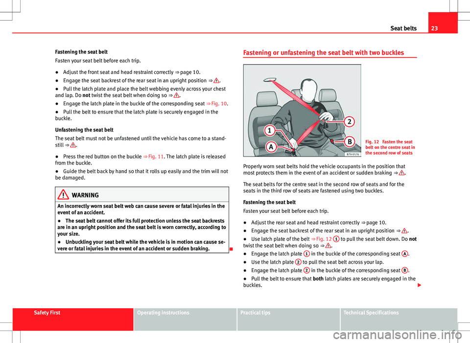 Seat Alhambra 2013 Owners Guide 23
Seat belts
Fastening the seat belt
Fasten your seat belt before each trip.
● Adjust the front seat and head restraint correctly ⇒ page 10.
● Engage the seat backrest of the rear seat in an Seat Alhambra 2013 Owners Guide 23
Seat belts
Fastening the seat belt
Fasten your seat belt before each trip.
● Adjust the front seat and head restraint correctly ⇒ page 10.
● Engage the seat backrest of the rear seat in an