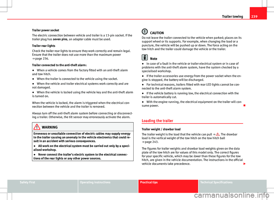 Seat Alhambra 2013 Owners Manual 239
Trailer towing
Trailer power socket
The electric connection between vehicle and trailer is a 13-pin socket. If the
trailer plug has seven pins, an adapter cable must be used.
Trailer rear lights
Seat Alhambra 2013 Owners Manual 239
Trailer towing
Trailer power socket
The electric connection between vehicle and trailer is a 13-pin socket. If the
trailer plug has seven pins, an adapter cable must be used.
Trailer rear lights
