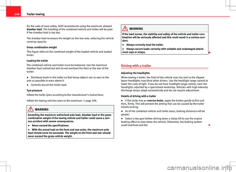 Seat Alhambra 2013 Owners Guide 240Trailer towing
For the sake of road safety, SEAT recommends using the maximum allowed
drawbar load. The handling of the combined vehicle and trailer will be poor
if the drawbar load is too low.
The